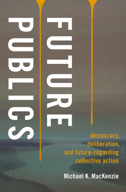 Future Publics : Democracy, Deliberation, and Future-Regarding Collective Action, PDF eBook