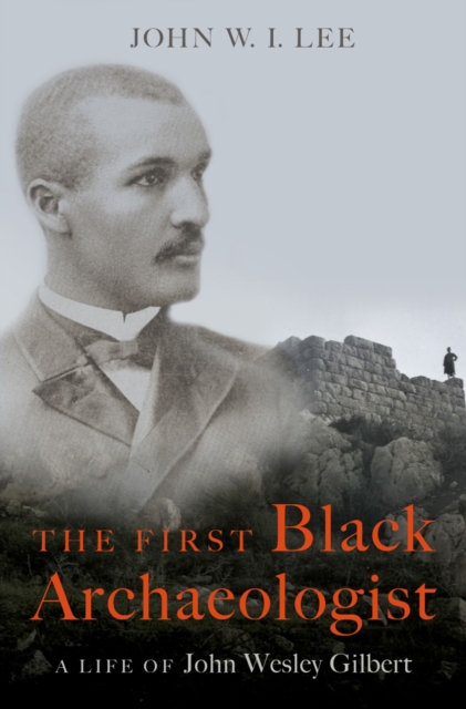 The First Black Archaeologist : A Life of John Wesley Gilbert, EPUB eBook