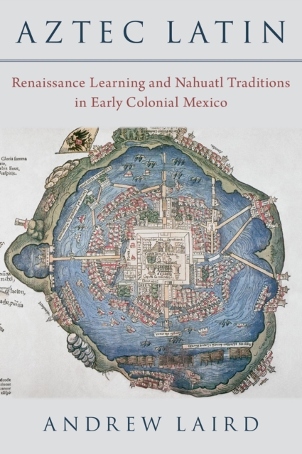 Aztec Latin : Renaissance Learning and Nahuatl Traditions in Early Colonial Mexico, EPUB eBook