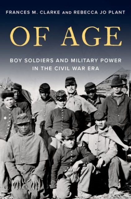 Of Age : Boy Soldiers and Military Power in the Civil War Era, Hardback Book