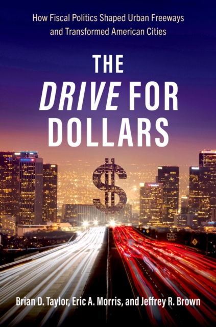 The Drive for Dollars : How Fiscal Politics Shaped Urban Freeways and Transformed American Cities, EPUB eBook