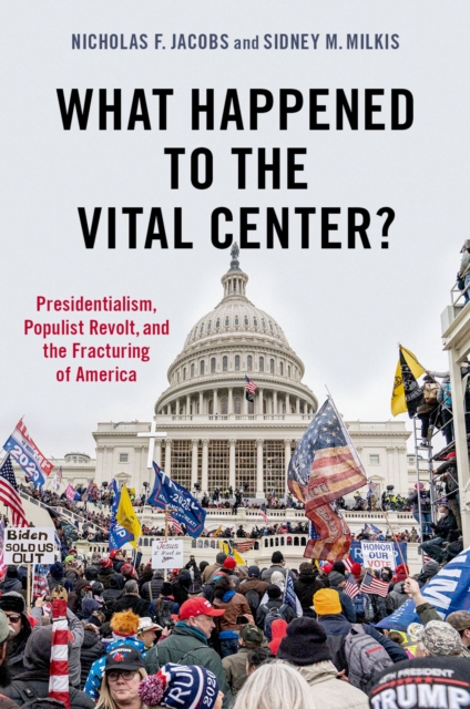 What Happened to the Vital Center? : Presidentialism, Populist Revolt, and the Fracturing of America, EPUB eBook