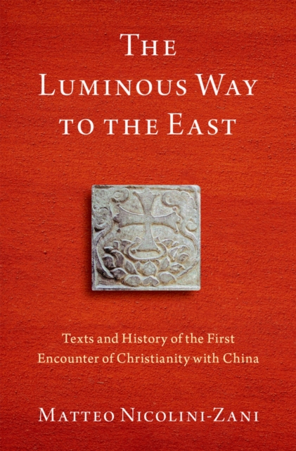 The Luminous Way to the East : Texts and History of the First Encounter of Christianity with China, EPUB eBook