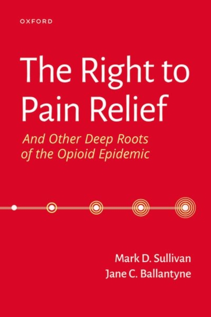 The Right to Pain Relief and Other Deep Roots of the Opioid Epidemic, Paperback / softback Book