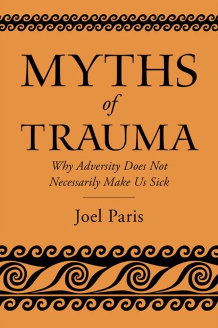 Myths of Trauma : Why Adversity Does Not Necessarily Make Us Sick, Paperback / softback Book