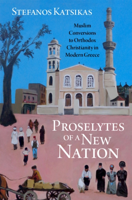 Proselytes of a New Nation : Muslim Conversions to Orthodox Christianity in Modern Greece, PDF eBook