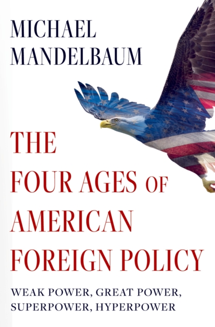 The Four Ages of American Foreign Policy : Weak Power, Great Power, Superpower, Hyperpower, PDF eBook