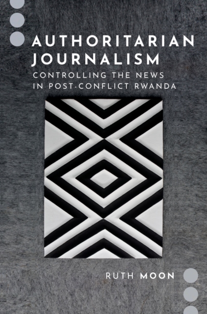 Authoritarian Journalism : Controlling the News in Post-Conflict Rwanda, EPUB eBook