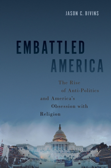 Embattled America : The Rise of Anti-Politics and America's Obsession with Religion, EPUB eBook