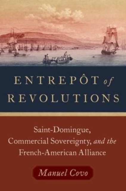 Entrepot of Revolutions : Saint-Domingue, Commercial Sovereignty, and the French-American Alliance, Paperback / softback Book