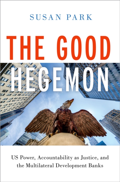 The Good Hegemon : US Power, Accountability as Justice, and the Multilateral Development Banks, PDF eBook