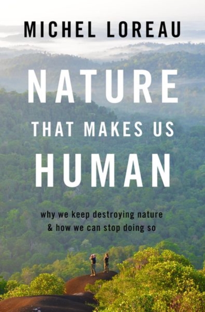 Nature That Makes Us Human : Why We Keep Destroying Nature and How We Can Stop Doing So, Hardback Book