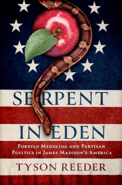 Serpent in Eden : Foreign Meddling and Partisan Politics in James Madison's America, Hardback Book
