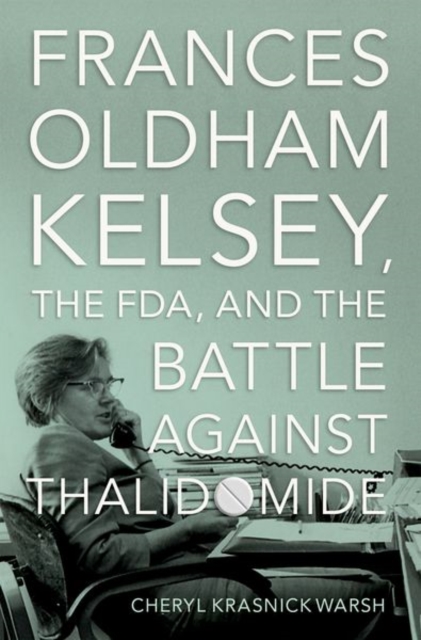 Frances Oldham Kelsey, the FDA, and the Battle against Thalidomide, Hardback Book