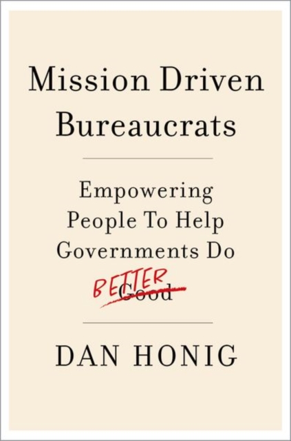 Mission Driven Bureaucrats : Empowering People To Help Government Do Better, Paperback / softback Book