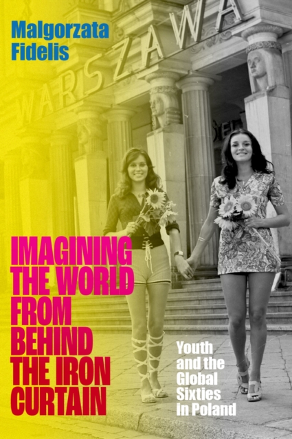 Imagining the World from Behind the Iron Curtain : Youth and the Global Sixties in Poland, PDF eBook