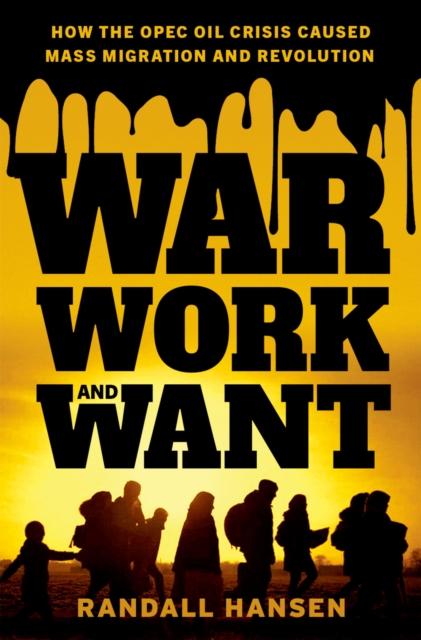 War, Work, and Want : How the OPEC Oil Crisis Caused Mass Migration and Revolution, EPUB eBook