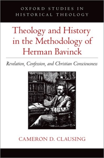 Theology and History in the Methodology of Herman Bavinck : Revelation, Confession, and Christian Consciousness, Hardback Book