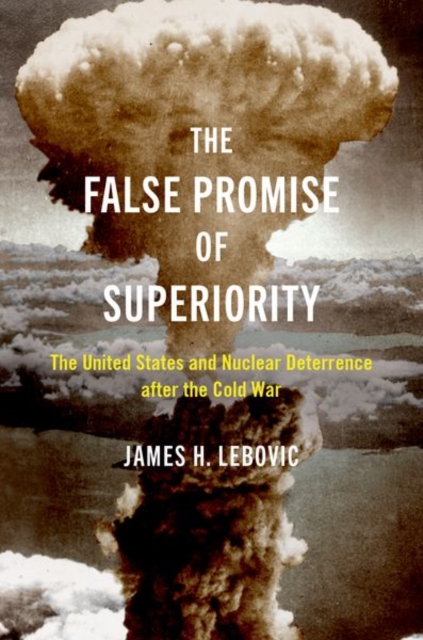 The False Promise of Superiority : The United States and Nuclear Deterrence after the Cold War, Hardback Book