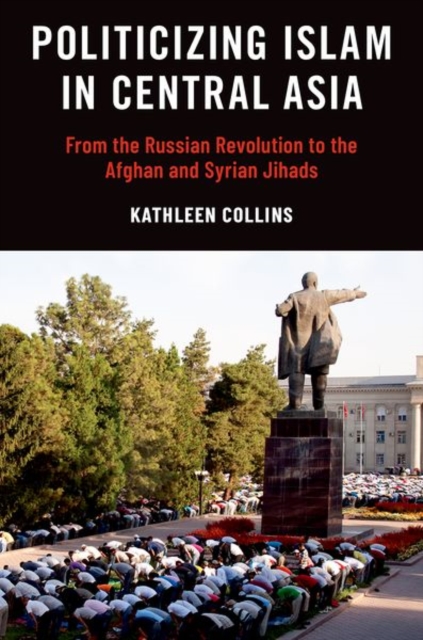 Politicizing Islam in Central Asia : From the Russian Revolution to the Afghan and Syrian Jihads, Paperback / softback Book