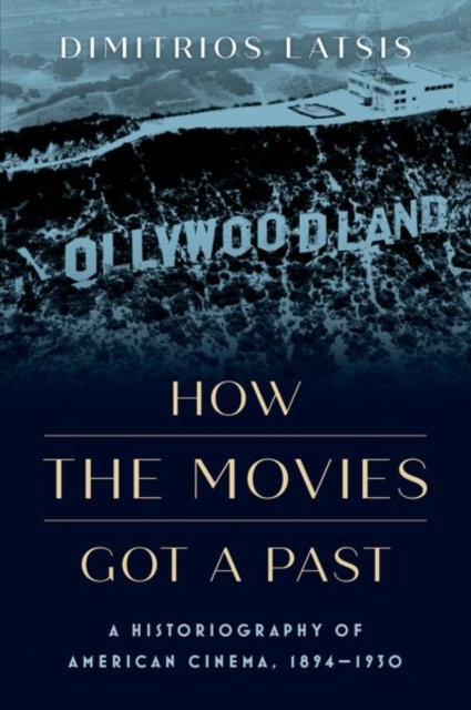 How the Movies Got a Past : A Historiography of American Cinema, 1894-1930, Hardback Book