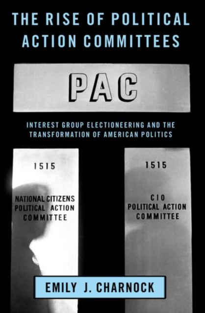 The Rise of Political Action Committees : Interest Group Electioneering and the Transformation of American Politics, Paperback / softback Book