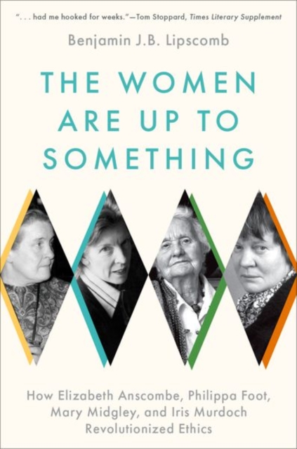 The Women Are Up to Something : How Elizabeth Anscombe, Philippa Foot, Mary Midgley, and Iris Murdoch Revolutionized Ethics, Paperback / softback Book
