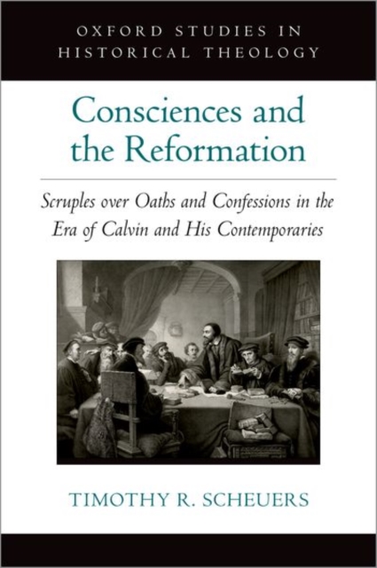 Consciences and the Reformation : Scruples over Oaths and Confessions in the Era of Calvin and His Contemporaries, Hardback Book