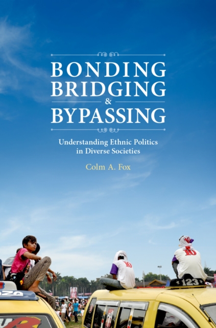 Bonding, Bridging, & Bypassing : Understanding Ethnic Politics in Diverse Societies, PDF eBook