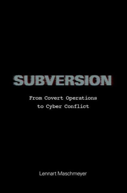 Subversion : From Covert Operations to Cyber Conflict, Paperback / softback Book
