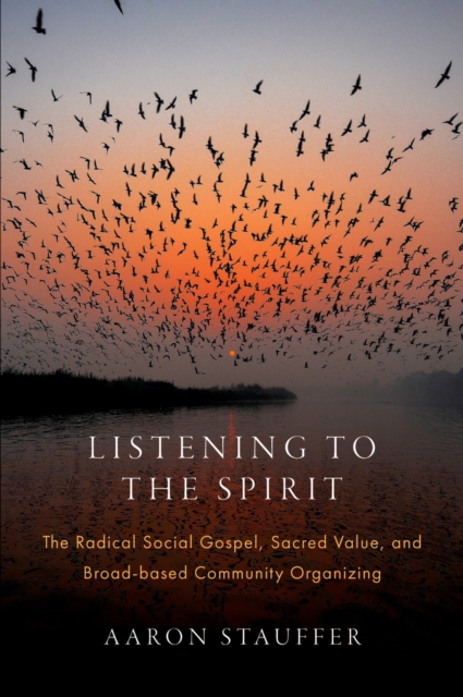 Listening to the Spirit : The Radical Social Gospel, Sacred Value, and Broad-based Community Organizing, PDF eBook