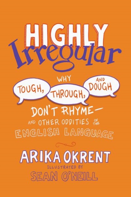 Highly Irregular : Why Tough, Through, and Dough Don't Rhyme—And Other Oddities of the English Language, Paperback / softback Book