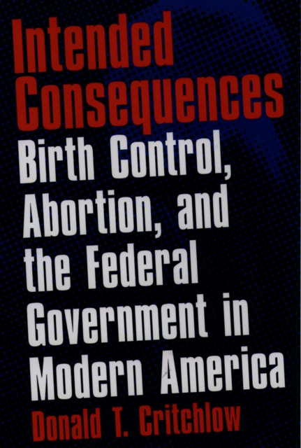 Intended Consequences : Birth Control, Abortion, and the Federal Government in Modern America, PDF eBook