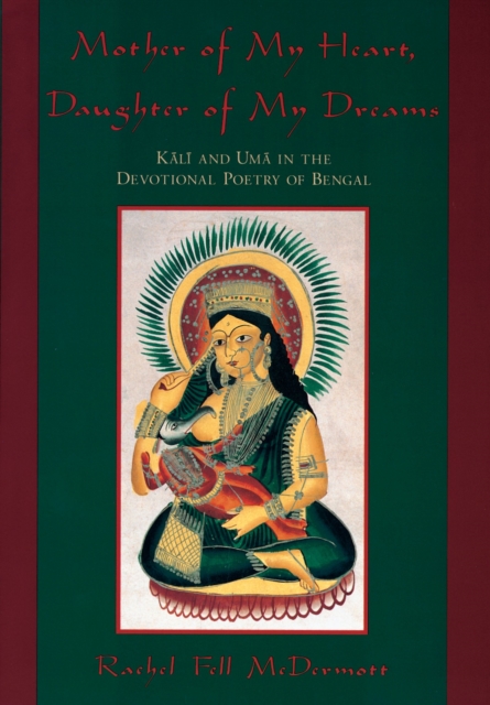 Mother of My Heart, Daughter of My Dreams : Kali and Uma in the Devotional Poetry of Bengal, PDF eBook