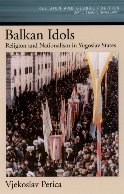 Balkan Idols : Religion and Nationalism in Yugoslav States, PDF eBook