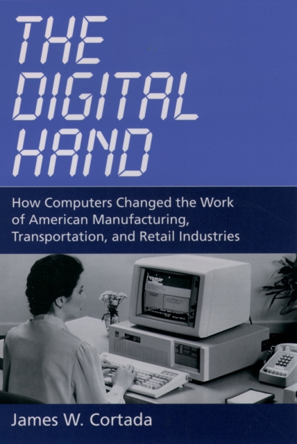 The Digital Hand : How Computers Changed the Work of American Manufacturing, Transportation, and Retail Industries, PDF eBook