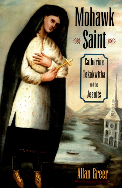 Mohawk Saint : Catherine Tekakwitha and the Jesuits, PDF eBook
