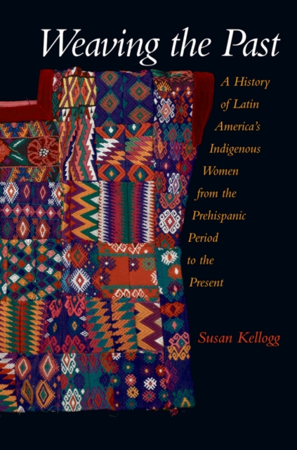 Weaving the Past : A History of Latin America's Indigenous Women from the Prehispanic Period to the Present, PDF eBook