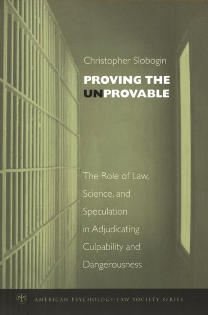 Proving the Unprovable : The Role of Law, Science, and Speculation in Adjudicating Culpability and Dangerousness, PDF eBook