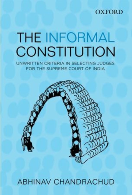 The Informal Constitution : Unwritten Criteria in Selecting Judges for the Supreme Court of India, Hardback Book