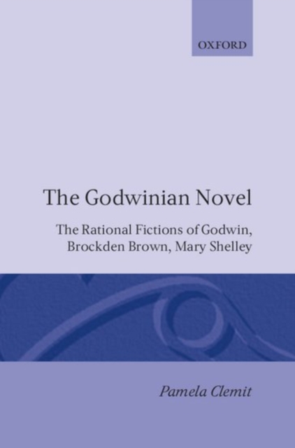 The Godwinian Novel : The Rational Fictions of Godwin, Brockden Brown, Mary Shelley, Hardback Book