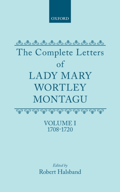 The Complete Letters of Lady Mary Wortley Montagu : Volume I: 1708-1720, Hardback Book