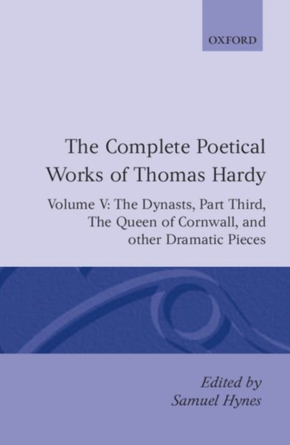 The Complete Poetical Works of Thomas Hardy: Volume V: The Dynasts, Part Third; The Famous Tragedy of the Queen of Cornwall; The Play of 'Saint George'; 'O Jan, O Jan, O Jan', Hardback Book