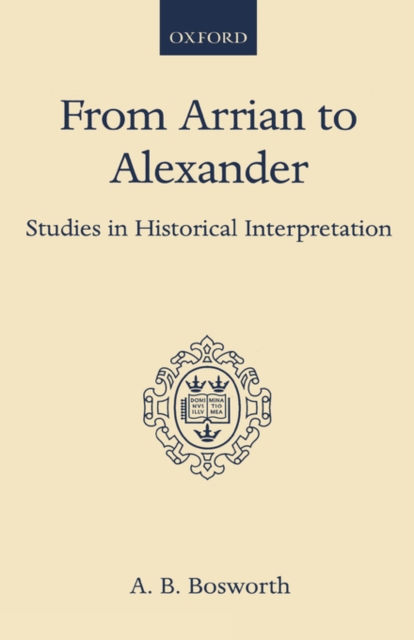 From Arrian to Alexander : Studies in Historical Interpretation, Hardback Book