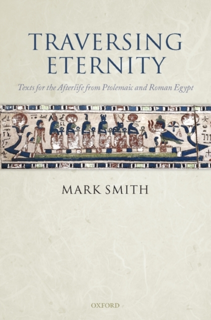 Traversing Eternity : Texts for the Afterlife from Ptolemaic and Roman Egypt, Hardback Book