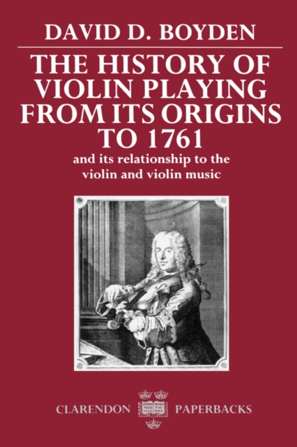 The History of Violin Playing from its Origins to 1761 : and its Relationship to the Violin and Violin Music, Paperback / softback Book