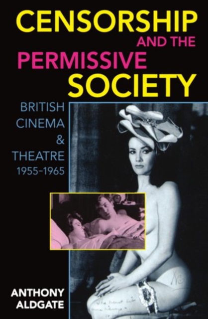 Censorship and the Permissive Society : British Cinema and Theatre, 1955-1965, Paperback / softback Book