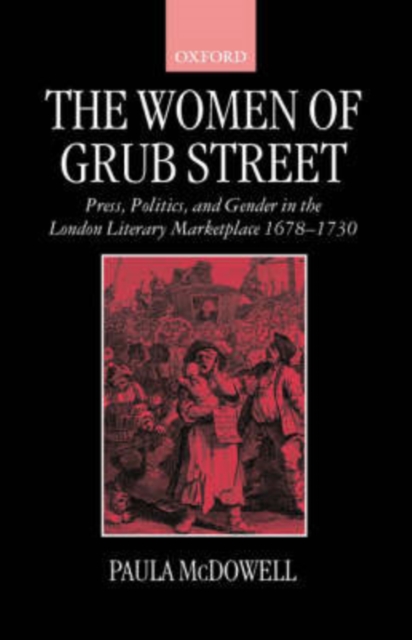The Women of Grub Street : Press, Politics, and Gender in the London Literary Marketplace 1678-1730, Paperback / softback Book