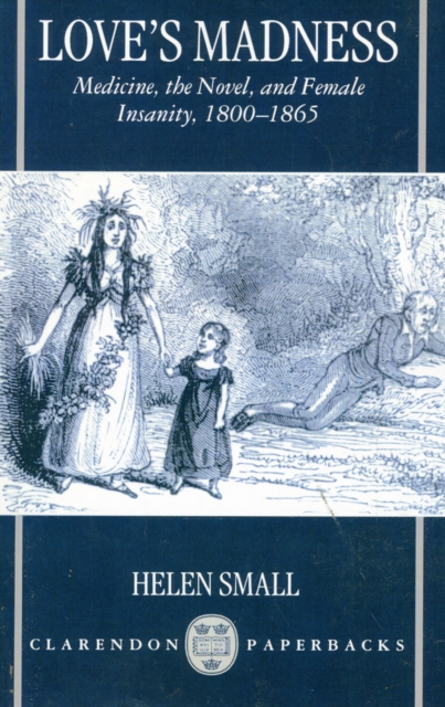 Love's Madness : Medicine, the Novel, and Female Insanity, 1800-1865, Paperback / softback Book