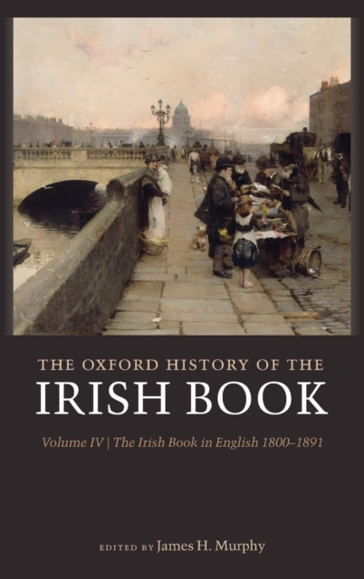 The Oxford History of the Irish Book, Volume IV : The Irish Book in English, 1800-1891, Hardback Book